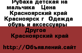 Рубаха детская на мальчика › Цена ­ 400 - Красноярский край, Красноярск г. Одежда, обувь и аксессуары » Другое   . Красноярский край